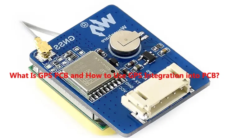 What Is GPS PCB and How to Use GPS Integration into PCB?