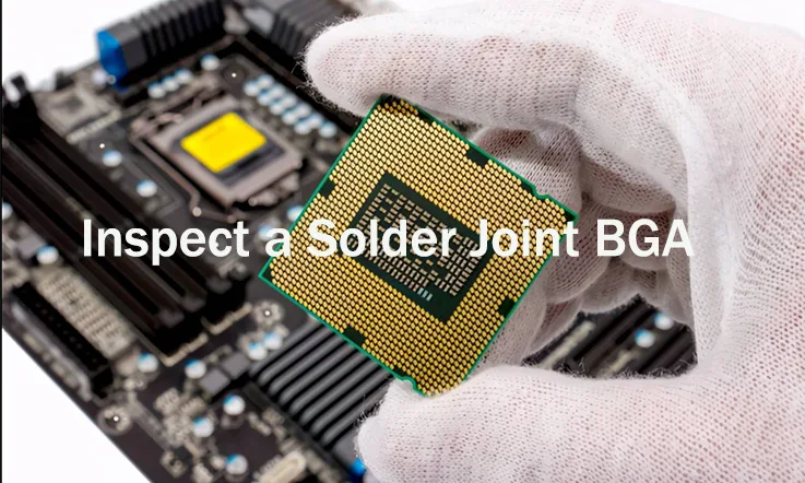 Inspect a Solder Joint BGA: You Need to Know Everything